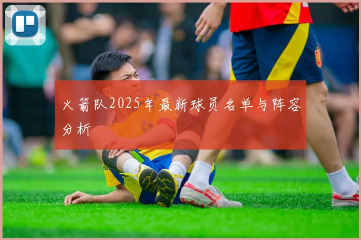 火箭队2025年最新球员名单与阵容分析