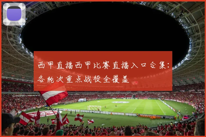 西甲直播西甲比赛直播入口合集：各轮次重点战役全覆盖