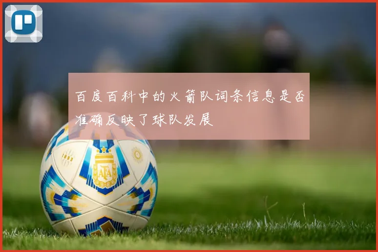 百度百科中的火箭队词条信息是否准确反映了球队发展