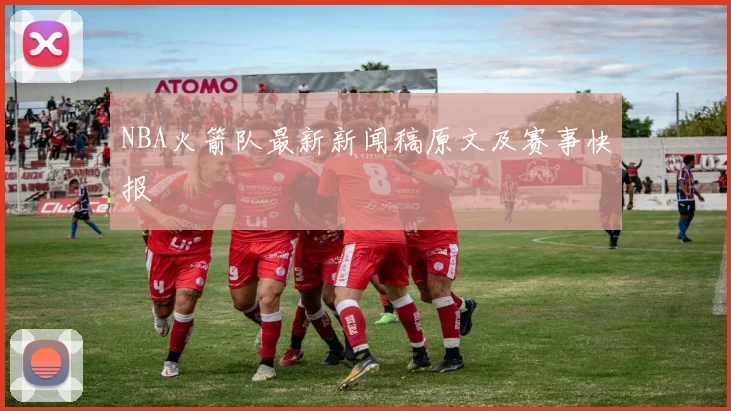 NBA火箭队最新新闻稿原文及赛事快报