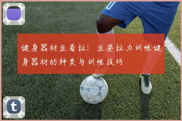 健身器材坐着拉：坐姿拉力训练健身器材的种类与训练技巧