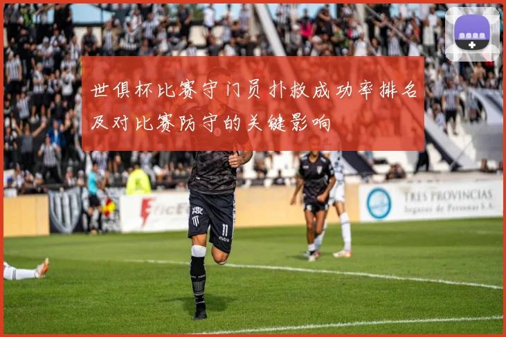 世俱杯比赛守门员扑救成功率排名及对比赛防守的关键影响